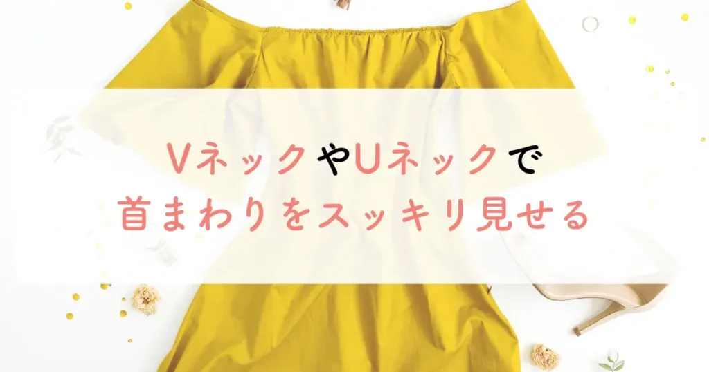 VネックやUネックで首まわりをスッキリ見せる