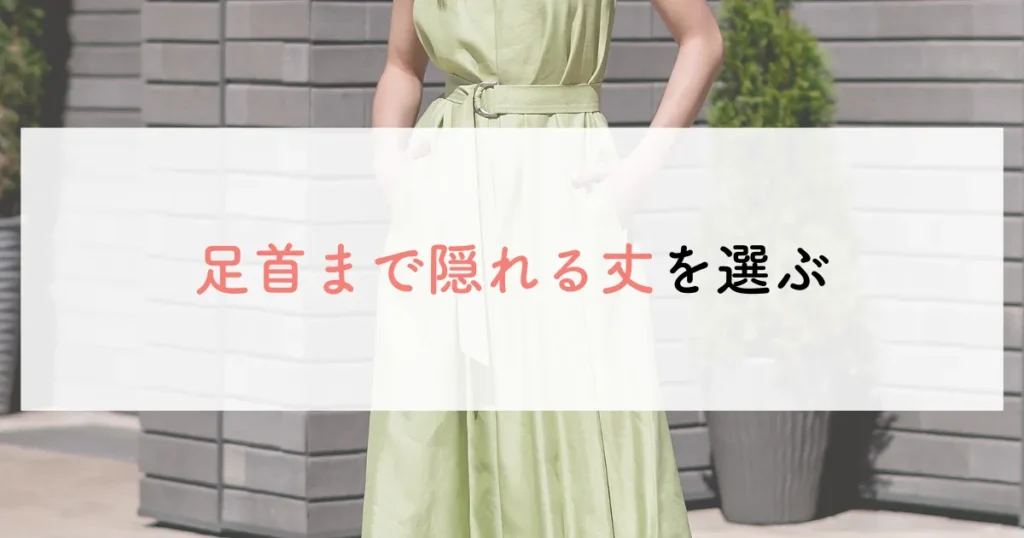 足首まで隠れる丈を選ぶ